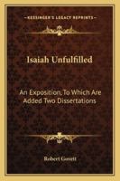 Isaiah Unfulfilled, an Exposition, with New Version and Notes. to Which Are Added Two Dissertations 114299077X Book Cover