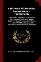 A History of Wilkes-Barré, Luzerne County, Pennsylvania: From Its First Beginnings to the Present Time, Including Chapters of Newly-Discovered Early ... and Much Genealogical Material - Primary 1345353316 Book Cover