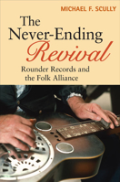 The Never-Ending Revival: Rounder Records and the Folk Alliance (Music in American Life) 0252079299 Book Cover
