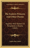 The Eastern Princess And Other Poems: Together With Walbert Or Temptation, A Drama 1167045459 Book Cover