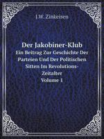 Der Jakobiner-Klub Ein Beitrag Zur Geschichte Der Parteien Und Der Politischen Sitten Im Revolutions-Zeitalter. Volume 1 5519073627 Book Cover