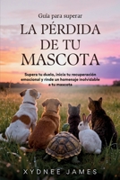 Guía para superar LA PÉRDIDA DE TU MASCOTA: Supera tu duelo, inicia tu recuperación emocional y rinde un homenaje inolvidable a tu mascota B0GTBW1FWF Book Cover