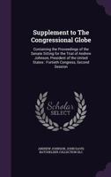 Supplement to The Congressional globe: Containing the proceedings of the Senate sitting for the trial of Andrew Johnson 1378070968 Book Cover