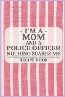 I'm a Mom and a Police Officer Nothing Scares Me Recipe Book: Blank Recipe Journal to Write in for Women, Food Cookbook Design, Document all Your ... ... for Women, Wife, Mom (6x9 120 pages) 1671842510 Book Cover