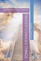 PRAYER CHANGES THINGS: My Personal Prayer Challenge B0B92V1SGQ Book Cover