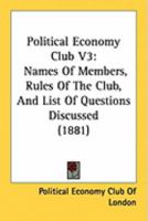 Political Economy Club V3: Names Of Members, Rules Of The Club, And List Of Questions Discussed 1164858769 Book Cover