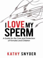 I Love My Sperm: A Guide for the Care and Protection of Females and Children 1434374696 Book Cover