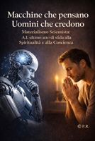 Macchine che pensano Uomini che credono: Materialismo Scientista: A.I. ultimo atto di sfida alla Spiritualità e alla Coscienza (AI Insights) (Italian Edition) B0GDYG5Q98 Book Cover