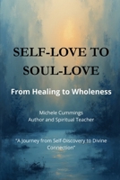 Self-Love to Soul-Love: From Healing to Wholeness: Expanding Beyond Personal Healing into Unity Consciousness and Divine Connection B0FWBLZTLP Book Cover