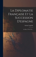 La Diplomatie Française Et La Succession D'espagne: La Paix (1710-1725)... 1019341661 Book Cover