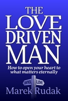 The Love Driven Man : How to Open Your Heart to What Matters Eternally 1734609516 Book Cover