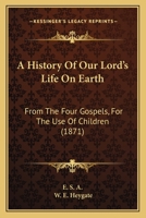 A History of Our Lord's Life on Earth, from the Four Gospels, Ed. by W.E. Heygate 1436733235 Book Cover