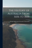 The History of Australia From 1606 to 1888 1018261443 Book Cover