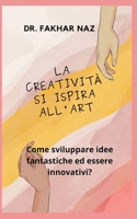 LA CREATIVITÀ SI ISPIRA ALL'ART: Come sviluppare idee fantastiche ed essere innovativi? B0B92TYMT7 Book Cover