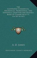 The Illustrated Commercial, Mechanical, Professional, And Statistical Gazetteer And Business Book Of Connecticut V1: For 1857-58 1120890551 Book Cover
