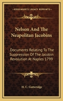 Nelson and the Neapolitan Jacobins: Documents Relating to the Suppression of the Jacobin Revolution at Naples. June 1799 - Primary Source Edition 1018044590 Book Cover