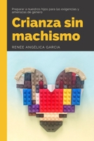Crianza Sin Machismo: Preparar a nuestros hijos para las exigencias y amenazas de género (Renee Angelica Garcia) 1701586770 Book Cover