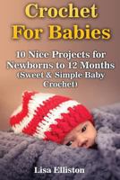 Crochet for Babies: 10 Nice Projects for Newborns to 12 Months (Sweet & Simple Baby Crochet) 1544076932 Book Cover