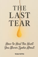 The Last Tear - How to Heal the Hurt You Never Spoke About: A Deep Journey Into Emotional Healing, Releasing Hidden Wounds, Rebuilding Self Trust, and Finding the Strength You Lost Along the Way B0G38KK4Z6 Book Cover