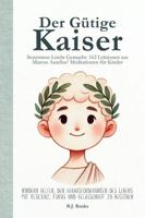 Der Gütige Kaiser: Stoizismus leicht gemacht: 162 Lektionen aus Marcus Aurelius’ Meditationen für Kinder 1764051955 Book Cover
