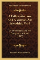 A Father’s Love And A Woman’s Friendship V4-5: Or The Widow And Her Daughters, A Novel 1166491595 Book Cover