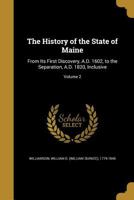 The History of the State of Maine: From Its First Discovery, A.D. 1602, to the Separation, A.D. 1820, Inclusive Volume 2 117374844X Book Cover