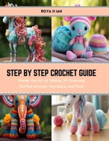 Step by Step Crochet Guide: Master the Art of Making 24 Charming Stuffed Animals, Keychains, and More B0CRZGKQRD Book Cover
