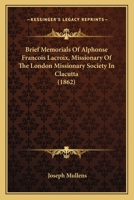 Brief Memorials Of Alphonse Francois Lacroix, Missionary Of The London Missionary Society In Clacutta 1120167159 Book Cover