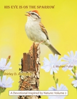 His Eye Is on the Sparrow: A Devotional Inspired by Nature: Volume 2 1973623218 Book Cover