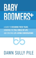 Baby Boomers +: A guide to designing these years, honoring the full circle of life, and creating life-giving conversations 0692959262 Book Cover