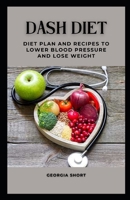 DASH DIET: DIET PLAN AND RECIPES TO LOWER BLOOD PRESSURE AND LOSE WEIGHT B0BDXRHR7M Book Cover