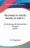 The Irshad Al-Arib Ila Ma'rifat Al-Adib V1: Or Dictionary Of Learned Men Of Yaqut 1167237099 Book Cover