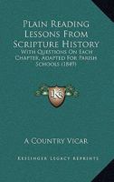 Plain Reading Lessons From Scripture History: With Questions On Each Chapter, Adapted For Parish Schools 110423792X Book Cover