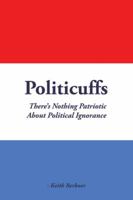 Politicuffs: There's Nothing Patriotic about Political Ignorance 1504964330 Book Cover