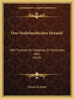Den Nederlandtschen Herauld: Ofte Tractaet Van Wapenen, En Politycken Adel (1645) 1104728680 Book Cover