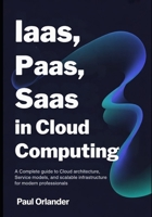 IaaS, PaaS, SaaS in Cloud Computing: A Complete Guide to Cloud Architecture, Service Models, and Scalable Infrastructure for Modern Professionals B0G65WJV9S Book Cover
