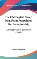 The Old English Sheep Dog From Puppyhood to Championship: A Handbook for Beginners 1163966967 Book Cover