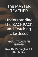 The MASTER TEACHER: Understanding the BACKPACK and Teaching Like Jesus: INFORM-TRANSFORM-PERFORM B0HGGX7RJ7 Book Cover