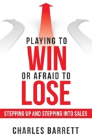 Playing to Win or Afraid to Lose: Stepping Up and Stepping into Sales 1480882380 Book Cover