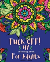 Fuck Off! My Coloring Book for Adults: Relaxation and Stress Relieving Coloring Pages for Women and Men B0BHRB3L58 Book Cover