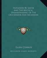 Initiation By Earth And The Mystical Understanding Of The Crucifixion And Ascension 1425371582 Book Cover
