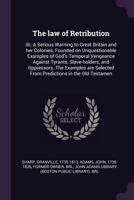 The Law of Retribution: Or, a Serious Warning to Great Britain and Her Colonies, Founded On Unquestionable Examples of God's Temporal Vengeance Against Tyrants, Slave-Holders, and Oppressors. ... by G 1379053315 Book Cover
