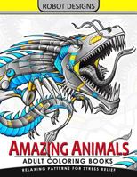 Amazing Animal Adult coloring Book Robot Design: Bear, Dog, Bird, Fish, Elephant, Tiger, Lion and Dragon 1546324879 Book Cover