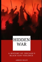 Hidden war: A History of Chicago's Black Gun Violence B0BSJHDJF2 Book Cover