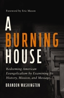 A Burning House: Redeeming American Evangelicalism by Examining Its History, Mission, and Message 0310173515 Book Cover