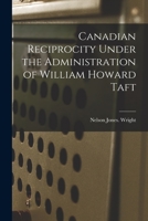 Canadian Reciprocity Under the Administration of William Howard Taft 1013612590 Book Cover