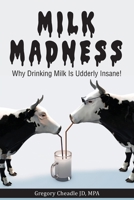 Milk Madness: Why Drinking Milk is Udderly Insane! 1479615420 Book Cover