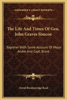 The Life And Times Of Gen. John Graves Simcoe: Together With Some Account Of Major Andre And Capt. Brant 1163101567 Book Cover