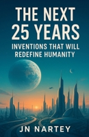 The Next 25 Years: Inventions That Will Redefine Humanity B0FSKGQY1L Book Cover