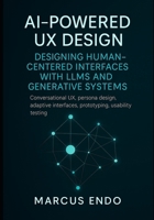 AI-Powered UX Design: Designing Human-Centered Interfaces with LLMs and Generative Systems: Conversational UX, persona design, adaptive interfaces, prototyping, usability testing B0FQZVSH5N Book Cover